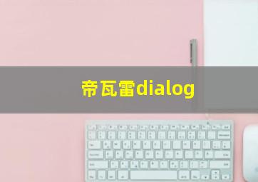 帝瓦雷dialog