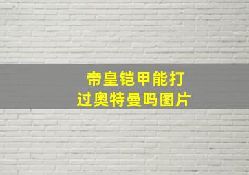 帝皇铠甲能打过奥特曼吗图片