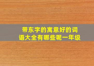 带东字的寓意好的词语大全有哪些呢一年级