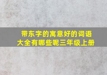 带东字的寓意好的词语大全有哪些呢三年级上册