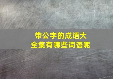 带公字的成语大全集有哪些词语呢