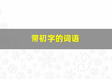 带初字的词语