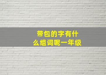 带包的字有什么组词呢一年级