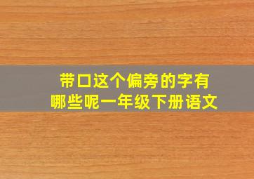 带口这个偏旁的字有哪些呢一年级下册语文