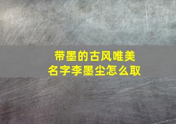 带墨的古风唯美名字李墨尘怎么取