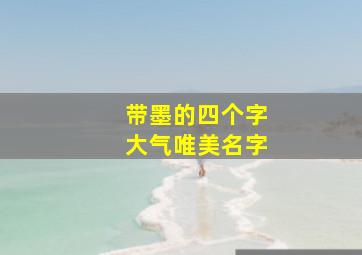 带墨的四个字大气唯美名字