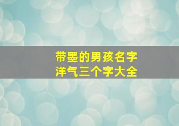 带墨的男孩名字洋气三个字大全