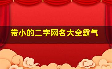 带小的二字网名大全霸气