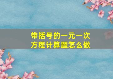 带括号的一元一次方程计算题怎么做