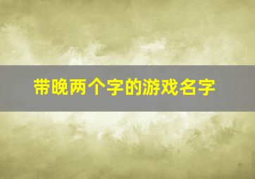 带晚两个字的游戏名字