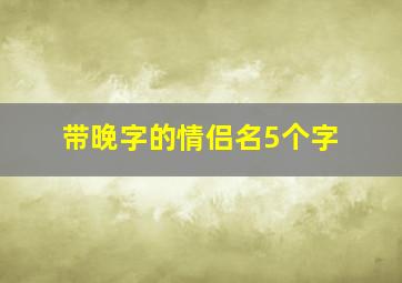 带晚字的情侣名5个字