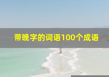 带晚字的词语100个成语