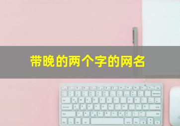 带晚的两个字的网名