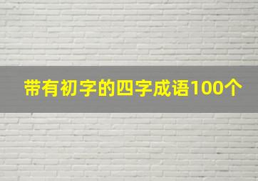 带有初字的四字成语100个