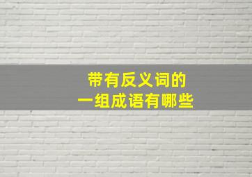 带有反义词的一组成语有哪些