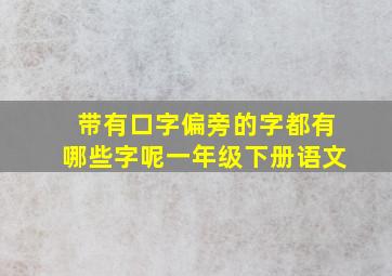 带有口字偏旁的字都有哪些字呢一年级下册语文