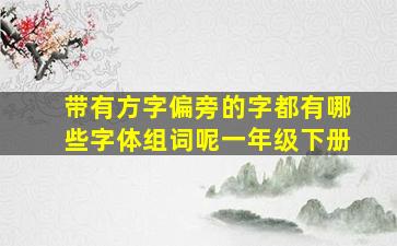 带有方字偏旁的字都有哪些字体组词呢一年级下册