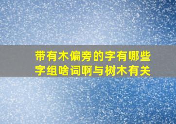 带有木偏旁的字有哪些字组啥词啊与树木有关