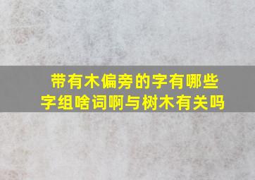 带有木偏旁的字有哪些字组啥词啊与树木有关吗