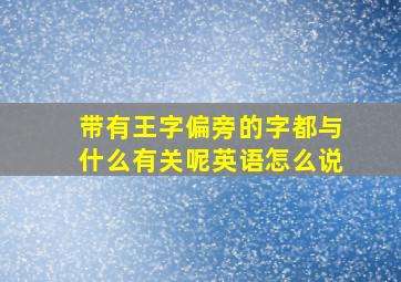 带有王字偏旁的字都与什么有关呢英语怎么说