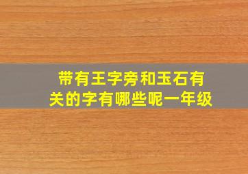 带有王字旁和玉石有关的字有哪些呢一年级