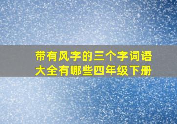 带有风字的三个字词语大全有哪些四年级下册