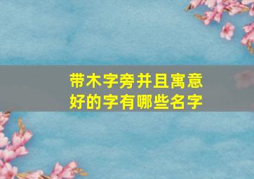 带木字旁并且寓意好的字有哪些名字