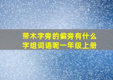 带木字旁的偏旁有什么字组词语呢一年级上册