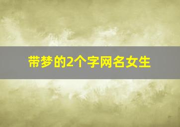 带梦的2个字网名女生