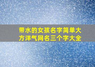 带水的女孩名字简单大方洋气网名三个字大全