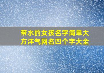 带水的女孩名字简单大方洋气网名四个字大全