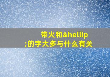 带火和…的字大多与什么有关