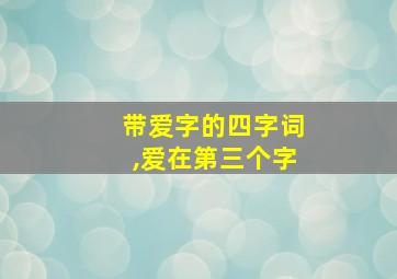 带爱字的四字词,爱在第三个字