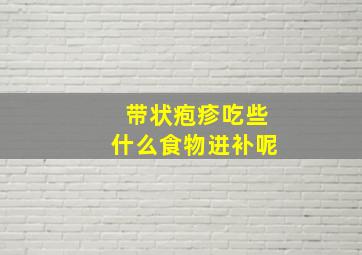 带状疱疹吃些什么食物进补呢