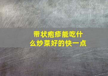 带状疱疹能吃什么炒菜好的快一点