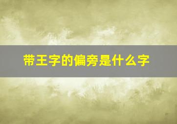 带王字的偏旁是什么字