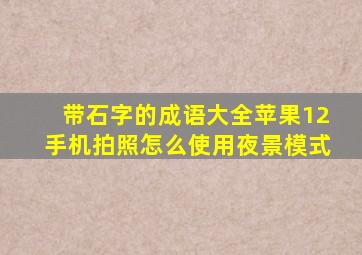 带石字的成语大全苹果12手机拍照怎么使用夜景模式