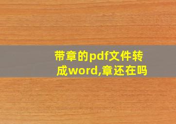 带章的pdf文件转成word,章还在吗