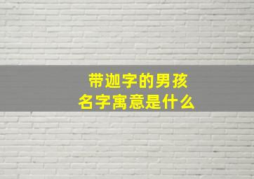 带迦字的男孩名字寓意是什么