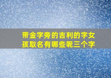 带金字旁的吉利的字女孩取名有哪些呢三个字