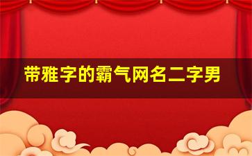 带雅字的霸气网名二字男