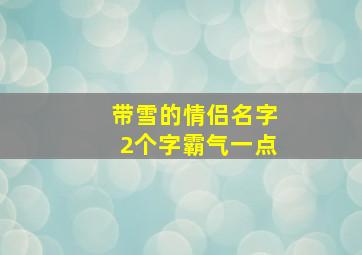 带雪的情侣名字2个字霸气一点