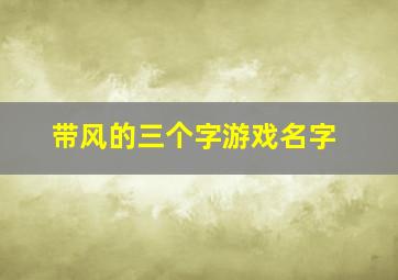 带风的三个字游戏名字