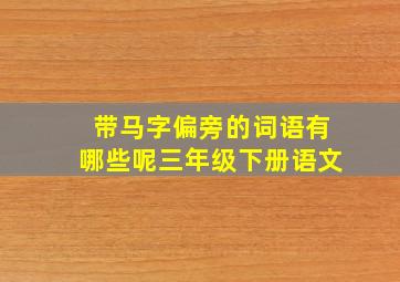 带马字偏旁的词语有哪些呢三年级下册语文