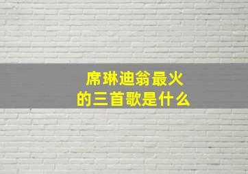 席琳迪翁最火的三首歌是什么