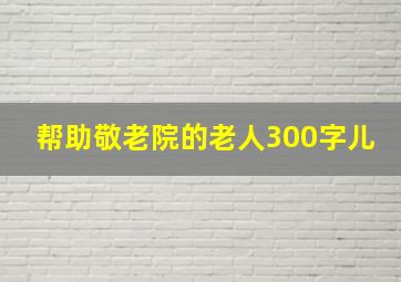 帮助敬老院的老人300字儿