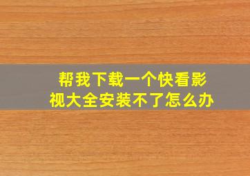 帮我下载一个快看影视大全安装不了怎么办