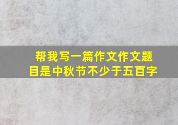 帮我写一篇作文作文题目是中秋节不少于五百字