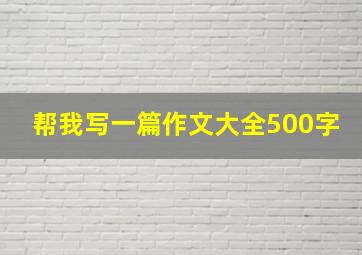 帮我写一篇作文大全500字