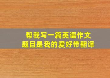 帮我写一篇英语作文题目是我的爱好带翻译